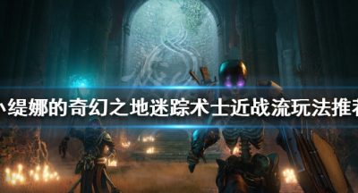《小缇娜的奇幻之地》迷踪术士怎么玩？迷踪术士近战流玩法推荐