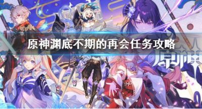 《原神》渊底不期的再会任务攻略 渊底不期的再会任务怎么做