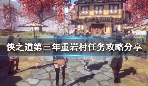 《侠之道》第三年重岩村任务怎么做？第三年重岩村任务攻略分享