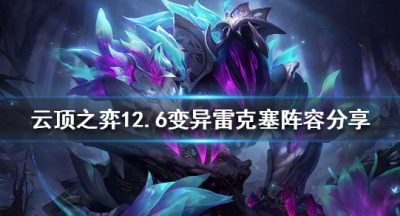 《云顶之弈》新版本雷克塞怎么玩？12.6变异雷克塞阵容分享