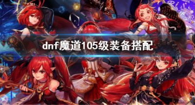 《dnf》魔道105级装备搭配 魔道105级带什么装备