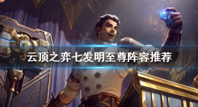 《云顶之弈》七发明阵容好玩吗？七发明至尊阵容推荐