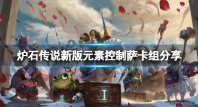 《炉石传说》新版元素控制萨怎么玩？新版元素控制萨卡组分享