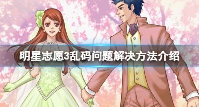 《明星志愿3》乱码怎么办？乱码问题解决方法介绍