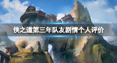 《侠之道》第三年队友剧情个人评价 第三年角色剧情怎么样？