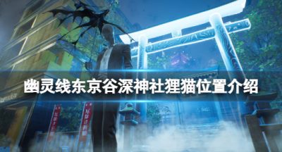 《幽灵线东京》谷深神社狸猫在哪？谷深神社狸猫位置介绍