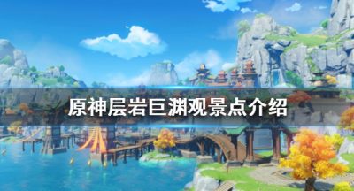 《原神》层岩巨渊观景点有哪些？层岩巨渊观景点介绍