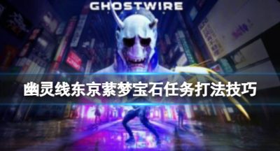 《幽灵线东京》萦梦宝石支线怎么打？萦梦宝石任务打法技巧