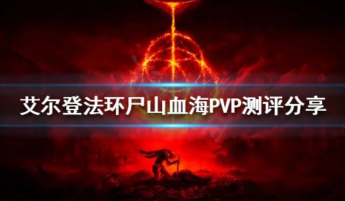 《艾尔登法环》尸山血海PVP好用吗？尸山血海PVP测评分享