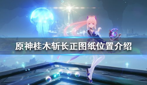 《原神》桂木斩长正图纸在哪？桂木斩长正图纸位置介绍