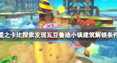 《星之卡比探索发现》瓦豆鲁迪小镇建筑怎么解锁 瓦豆鲁迪建筑解锁条件