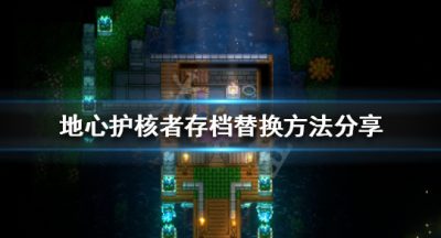 《地心护核者》如何替换存档？存档替换方法分享