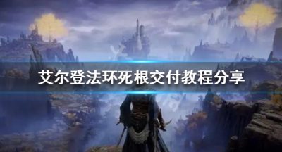 《艾尔登法环》死根如何交付？死根交付教程分享