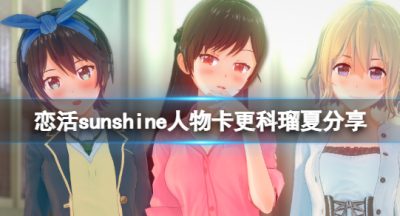 《恋活sunshine》人物卡更科瑠夏分享 租借女友更科瑠夏怎么捏？