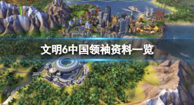 《文明6》里中国的领导人是谁？中国领袖资料一览
