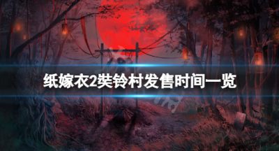 《纸嫁衣2奘铃村》什么时候上线？游戏发售时间一览