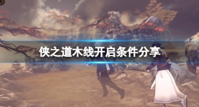 《侠之道》木线怎么开启？木线开启条件分享