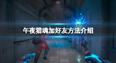 《午夜猎魂》怎么邀请好友？加好友方法介绍