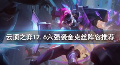 《云顶之弈》新版本金克丝怎么玩？12.6六强袭金克丝阵容推荐